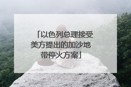 以色列总理接受美方提出的加沙地带停火方案