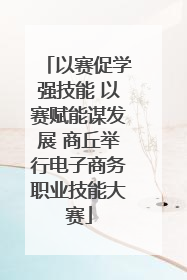 以赛促学强技能 以赛赋能谋发展 商丘举行电子商务职业技能大赛