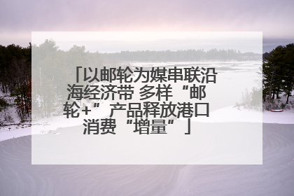 以邮轮为媒串联沿海经济带 多样“邮轮+”产品释放港口消费“增量”