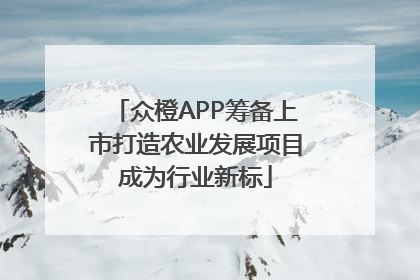 众橙APP筹备上市打造农业发展项目成为行业新标