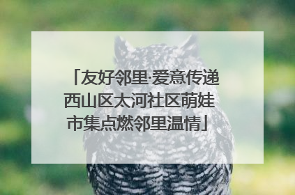 友好邻里·爱意传递 西山区太河社区萌娃市集点燃邻里温情
