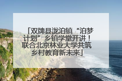 双牌县泷泊镇“泊梦计划”乡镇学堂开讲！联合北京林业大学共筑乡村教育新未来