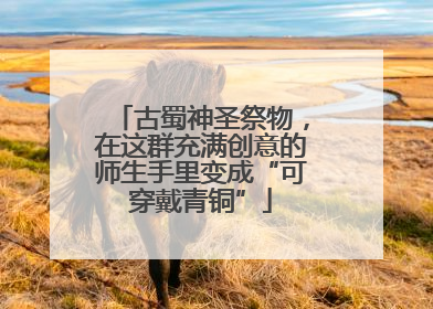 古蜀神圣祭物，在这群充满创意的师生手里变成“可穿戴青铜”