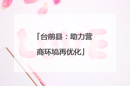 台前县：助力营商环境再优化