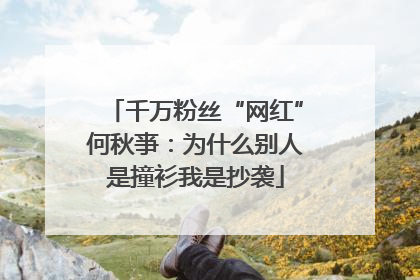 千万粉丝“网红”何秋亊：为什么别人是撞衫我是抄袭