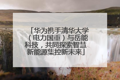 华为携手清华大学（电力国重）与岳能科技，共同探索智慧新能源集控新未来