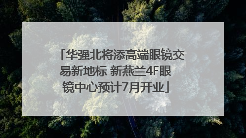华强北将添高端眼镜交易新地标 新燕兰4F眼镜中心预计7月开业