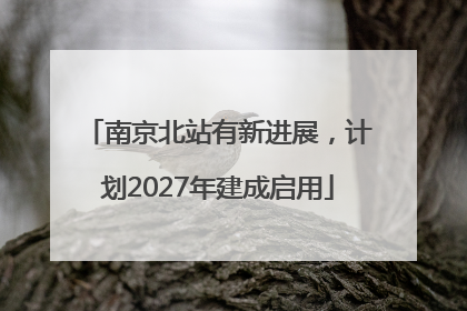 南京北站有新进展，计划2027年建成启用