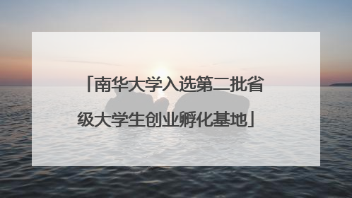 南华大学入选第二批省级大学生创业孵化基地