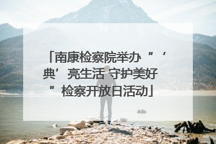 南康检察院举办“‘典’亮生活 守护美好”检察开放日活动