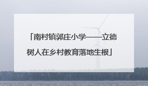南村镇郭庄小学——立德树人在乡村教育落地生根