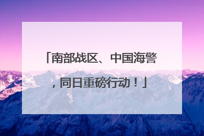 南部战区、中国海警，同日重磅行动！