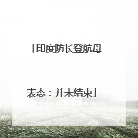 印度防长登航母表态：并未结束