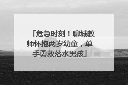 危急时刻！聊城教师怀抱两岁幼童，单手勇救落水男孩
