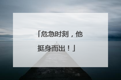 危急时刻，他挺身而出！
