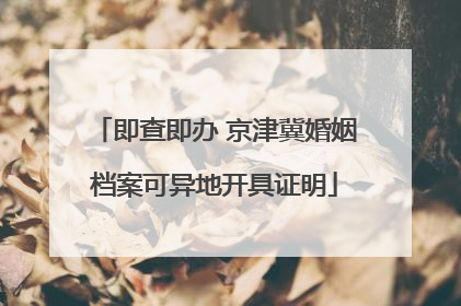 即查即办 京津冀婚姻档案可异地开具证明