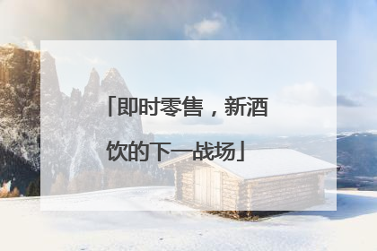即时零售，新酒饮的下一战场