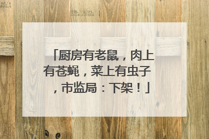 厨房有老鼠，肉上有苍蝇，菜上有虫子，市监局：下架！