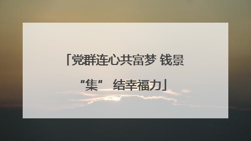 党群连心共富梦 钱景 “集” 结幸福力