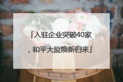 入驻企业突破40家，和平大厦焕新归来