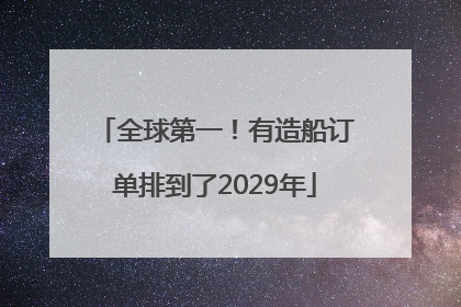 全球第一！有造船订单排到了2029年