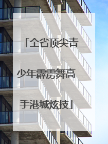 全省顶尖青少年霹雳舞高手港城炫技