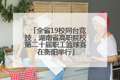 全省19校同台竞技，湖南省高职院校第二十届职工篮球赛在衡阳举行