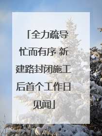 全力疏导 忙而有序 新建路封闭施工后首个工作日见闻