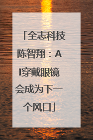 全志科技陈智翔：AI穿戴眼镜会成为下一个风口