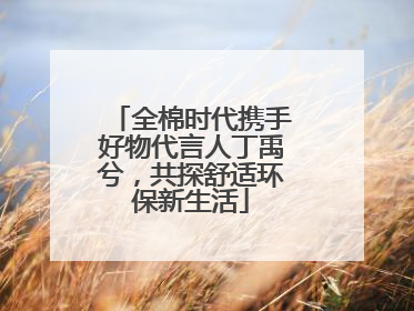 全棉时代携手好物代言人丁禹兮，共探舒适环保新生活