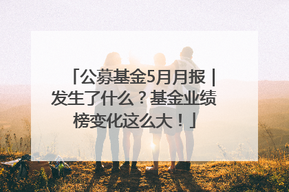 公募基金5月月报｜发生了什么？基金业绩榜变化这么大！
