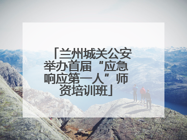 兰州城关公安举办首届“应急响应第一人”师资培训班