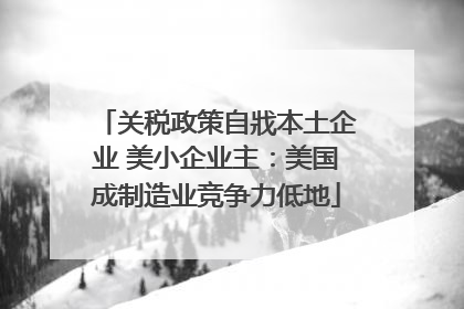 关税政策自戕本土企业 美小企业主：美国成制造业竞争力低地