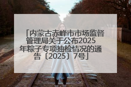 内蒙古赤峰市市场监督管理局关于公布2025年粽子专项抽检情况的通告〔2025〕7号