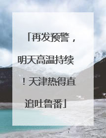 再发预警，明天高温持续！天津热得直追吐鲁番