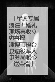 军人专属浪漫！婚礼现场喜收立功喜报——淄博市桓台县退役军人事务局暖心送荣誉