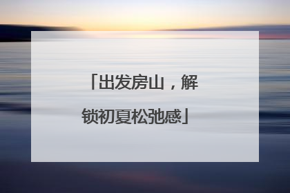 出发房山，解锁初夏松弛感