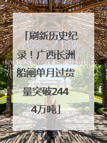 刷新历史纪录！广西长洲船闸单月过货量突破2444万吨