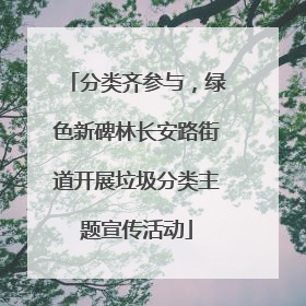 分类齐参与，绿色新碑林长安路街道开展垃圾分类主题宣传活动