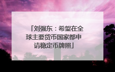 刘强东：希望在全球主要货币国家都申请稳定币牌照