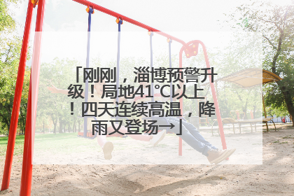 刚刚，淄博预警升级！局地41℃以上！四天连续高温，降雨又登场→