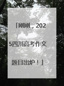 刚刚，2025四川高考作文题目出炉！