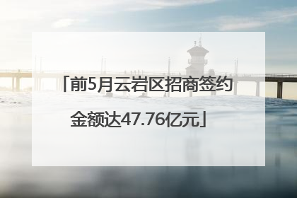 前5月云岩区招商签约金额达47.76亿元