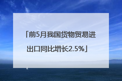 前5月我国货物贸易进出口同比增长2.5%