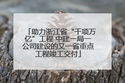助力浙江省“千项万亿”工程 中建一局一公司建设的又一省重点工程竣工交付