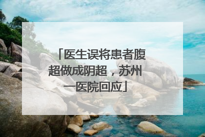 医生误将患者腹超做成阴超，苏州一医院回应