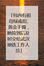 包内有祖母绿戒指、黄金手镯，她捡到后及时交给武汉地铁工作人员
