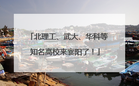 北理工、武大、华科等知名高校来襄阳了！