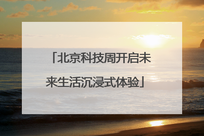 北京科技周开启未来生活沉浸式体验