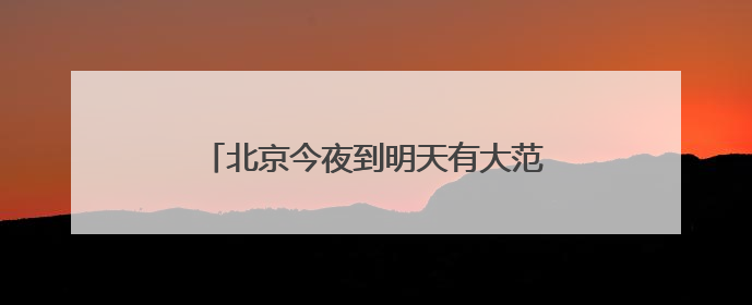 北京今夜到明天有大范围降雨，局地可达大暴雨！本周雷暴大风多发